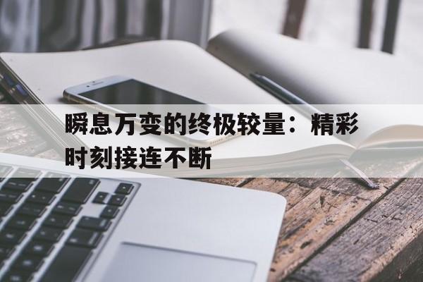 瞬息万变的终极较量：精彩时刻接连不断的简单介绍
